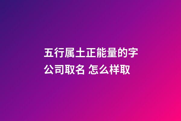 五行属土正能量的字公司取名 怎么样取-第1张-公司起名-玄机派